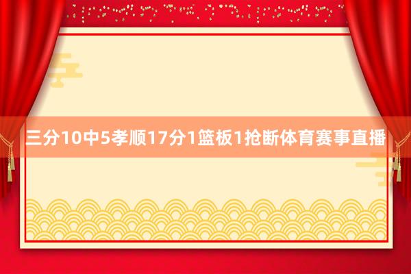 三分10中5孝顺17分1篮板1抢断体育赛事直播