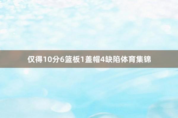仅得10分6篮板1盖帽4缺陷体育集锦