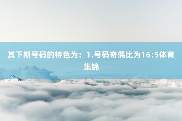 其下期号码的特色为：　　1.号码奇偶比为16:5体育集锦