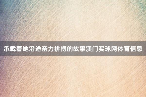 承载着她沿途奋力拼搏的故事澳门买球网体育信息