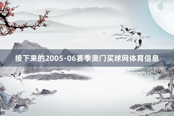 接下来的2005-06赛季澳门买球网体育信息