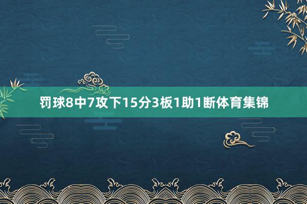 罚球8中7攻下15分3板1助1断体育集锦
