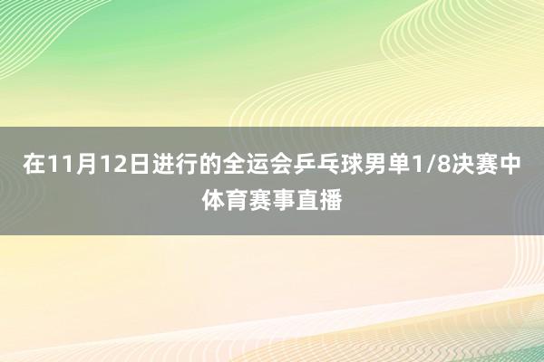 在11月12日进行的全运会乒乓球男单1/8决赛中体育赛事直播