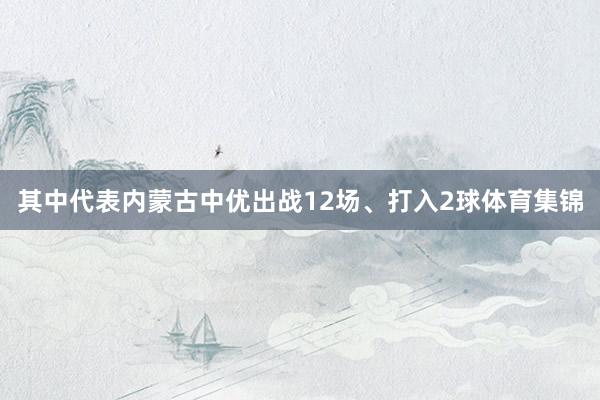 其中代表内蒙古中优出战12场、打入2球体育集锦
