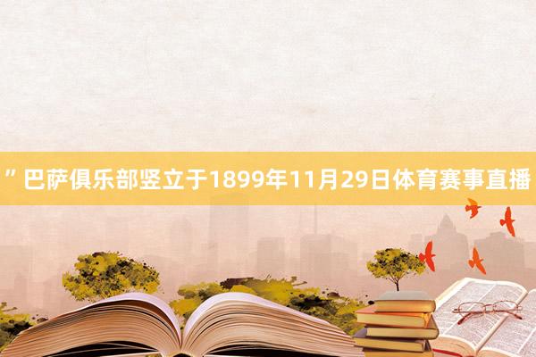 ”巴萨俱乐部竖立于1899年11月29日体育赛事直播
