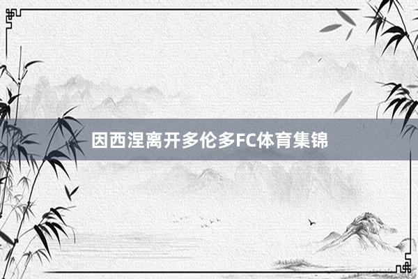 因西涅离开多伦多FC体育集锦