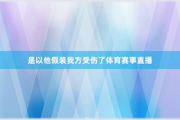 是以他假装我方受伤了体育赛事直播