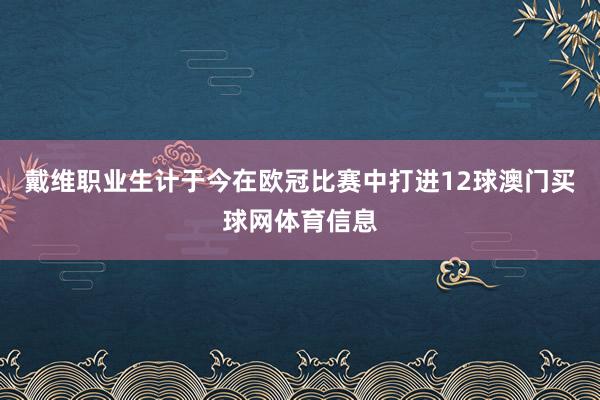 戴维职业生计于今在欧冠比赛中打进12球澳门买球网体育信息