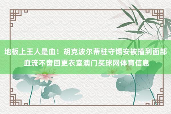 地板上王人是血！胡克波尔蒂驻守锡安被撞到面部 血流不啻回更衣室澳门买球网体育信息