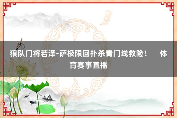 狼队门将若泽-萨极限回扑杀青门线救险！    体育赛事直播