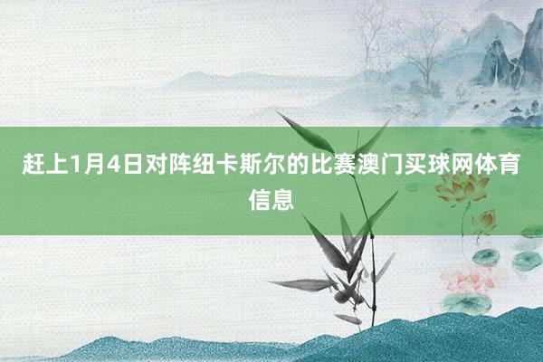 赶上1月4日对阵纽卡斯尔的比赛澳门买球网体育信息