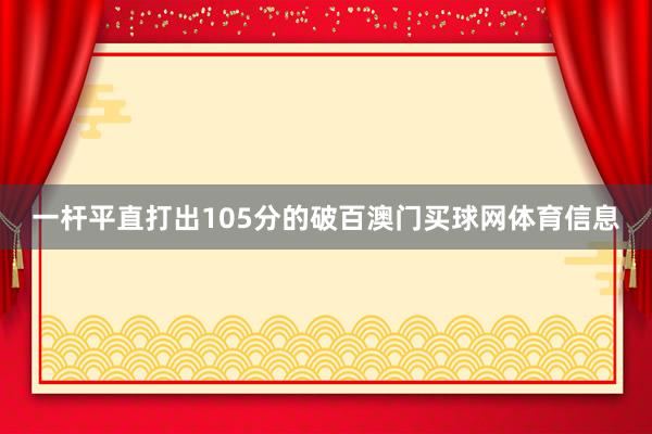 一杆平直打出105分的破百澳门买球网体育信息