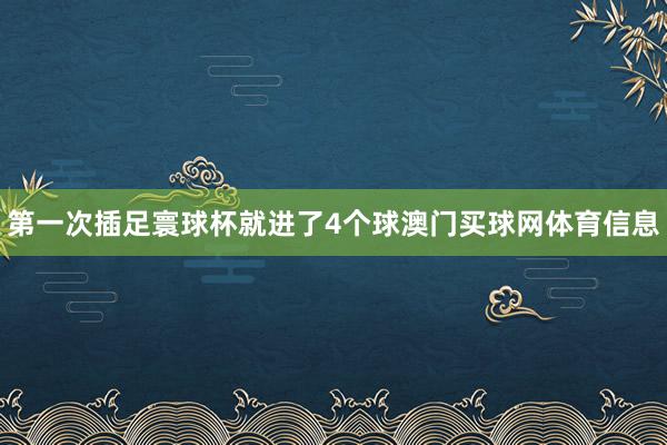 第一次插足寰球杯就进了4个球澳门买球网体育信息