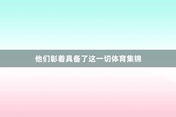 他们彰着具备了这一切体育集锦