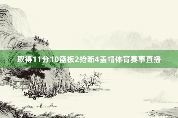 取得11分10篮板2抢断4盖帽体育赛事直播