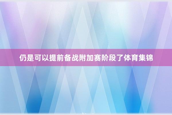 仍是可以提前备战附加赛阶段了体育集锦