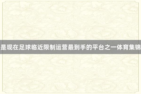 是现在足球临近限制运营最到手的平台之一体育集锦