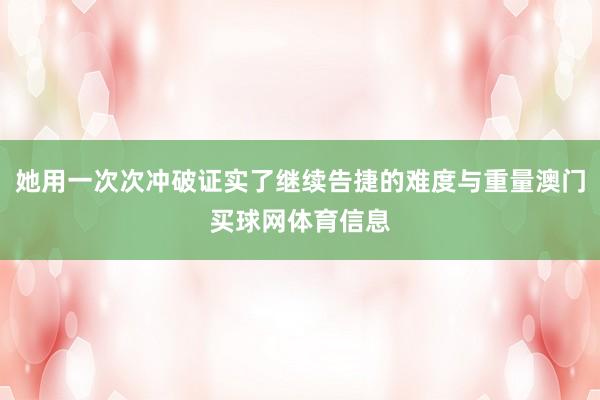 她用一次次冲破证实了继续告捷的难度与重量澳门买球网体育信息