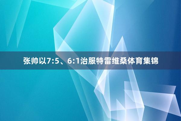 张帅以7:5、6:1治服特雷维桑体育集锦