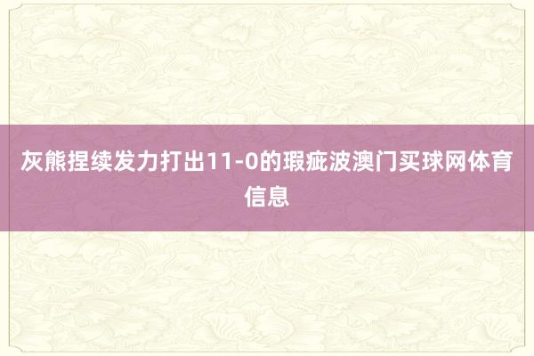 灰熊捏续发力打出11-0的瑕疵波澳门买球网体育信息