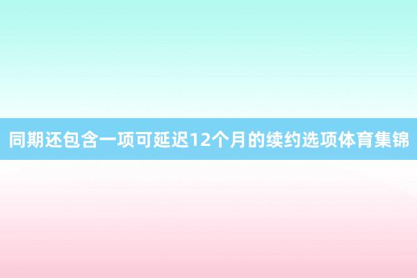 同期还包含一项可延迟12个月的续约选项体育集锦