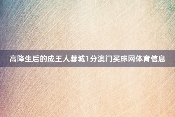 高降生后的成王人蓉城1分澳门买球网体育信息