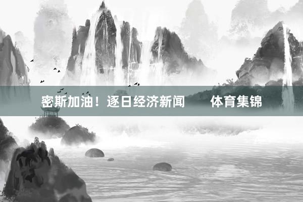 密斯加油！逐日经济新闻       体育集锦
