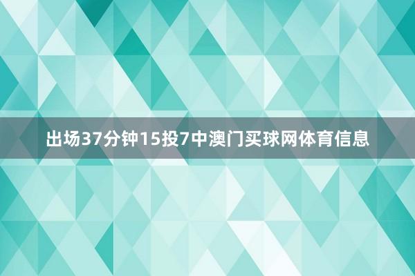 出场37分钟15投7中澳门买球网体育信息