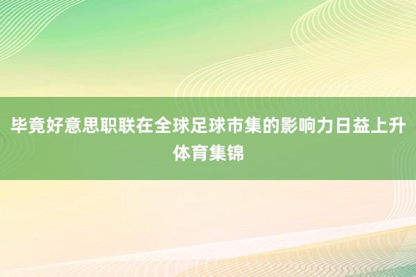 毕竟好意思职联在全球足球市集的影响力日益上升体育集锦