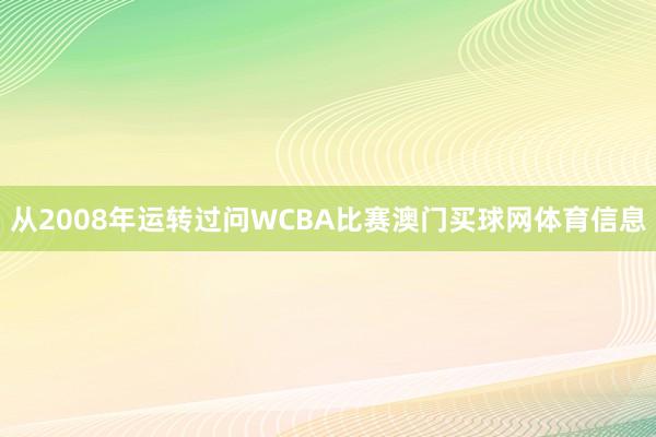 从2008年运转过问WCBA比赛澳门买球网体育信息