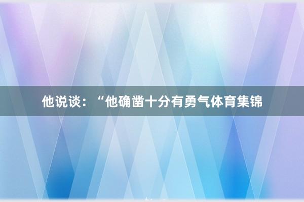 他说谈：“他确凿十分有勇气体育集锦