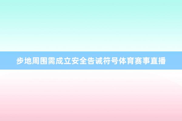 步地周围需成立安全告诫符号体育赛事直播