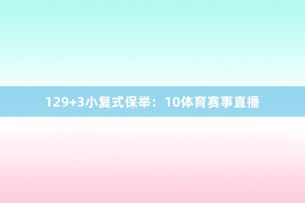 12　　9+3小复式保举：　　10体育赛事直播