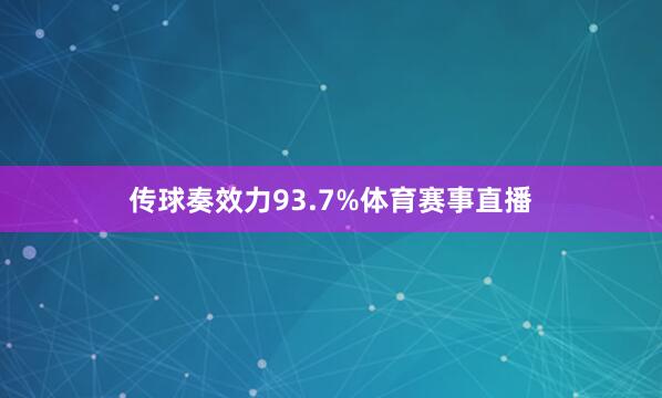传球奏效力93.7%体育赛事直播