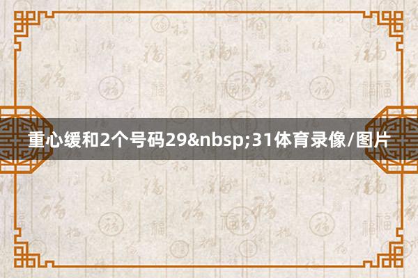 重心缓和2个号码29 31体育录像/图片