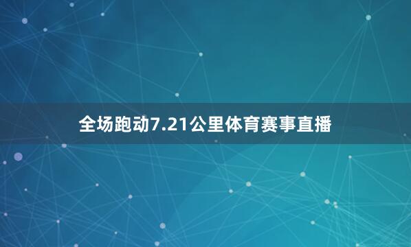 全场跑动7.21公里体育赛事直播