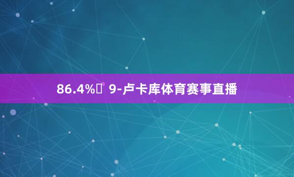 86.4% 9-卢卡库体育赛事直播