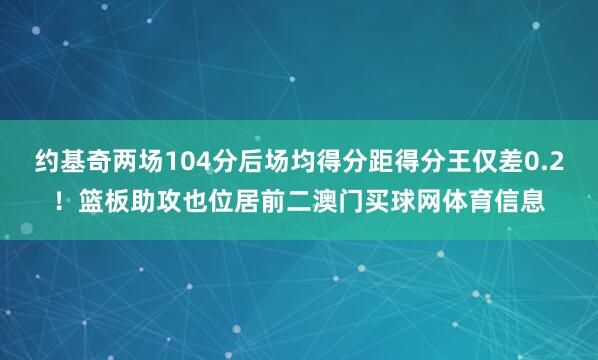 约基奇两场104分后场均得分距得分王仅差0.2！篮板助攻也位居前二澳门买球网体育信息