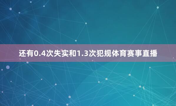 还有0.4次失实和1.3次犯规体育赛事直播