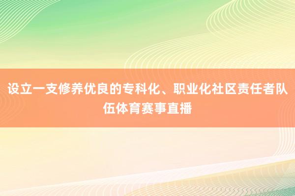 设立一支修养优良的专科化、职业化社区责任者队伍体育赛事直播