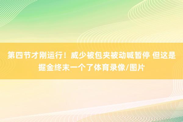 第四节才刚运行！威少被包夹被动喊暂停 但这是掘金终末一个了体育录像/图片