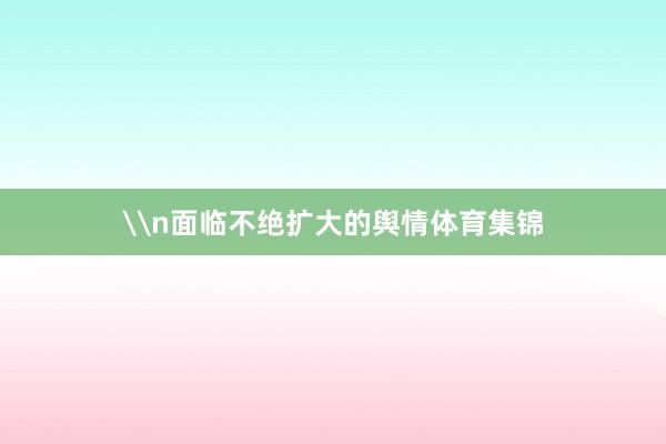 \n面临不绝扩大的舆情体育集锦