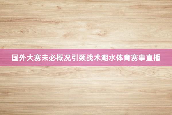 国外大赛未必概况引颈战术潮水体育赛事直播