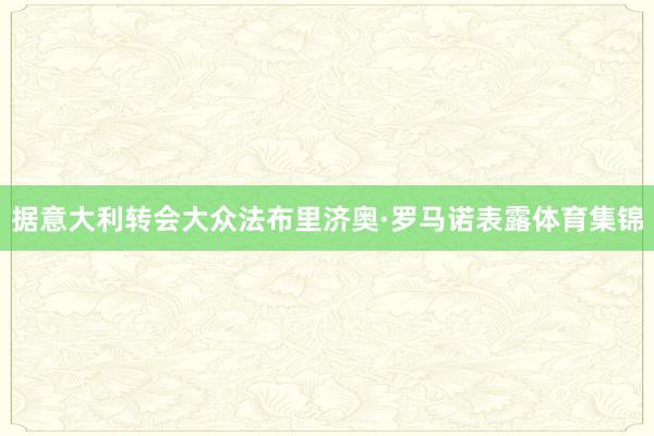据意大利转会大众法布里济奥·罗马诺表露体育集锦