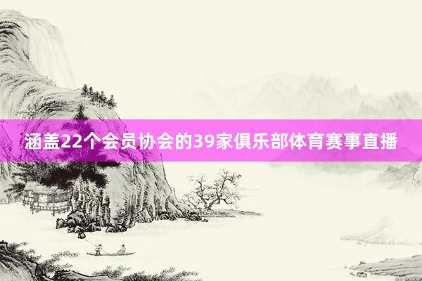 涵盖22个会员协会的39家俱乐部体育赛事直播