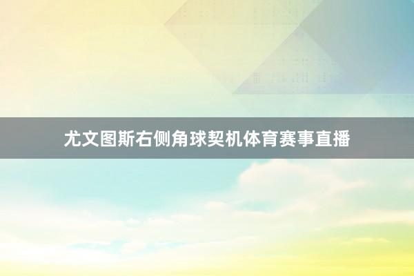 尤文图斯右侧角球契机体育赛事直播