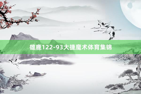 雄鹿122-93大捷魔术体育集锦