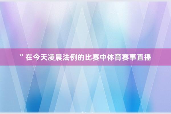 ”在今天凌晨法例的比赛中体育赛事直播