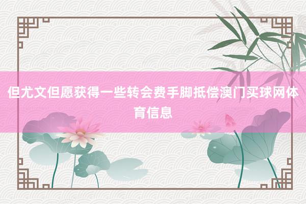 但尤文但愿获得一些转会费手脚抵偿澳门买球网体育信息