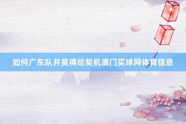 如何广东队并莫得给契机澳门买球网体育信息
